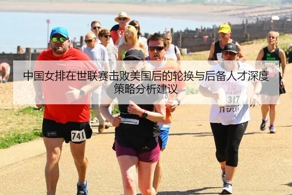 中国女排在世联赛击败美国后的轮换与后备人才深度策略分析建议