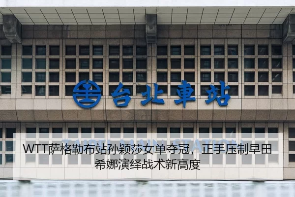 WTT萨格勒布站孙颖莎女单夺冠，正手压制早田希娜演绎战术新高度