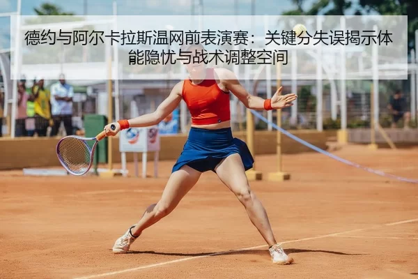 德约与阿尔卡拉斯温网前表演赛：关键分失误揭示体能隐忧与战术调整空间