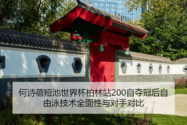 何诗蓓短池世界杯柏林站200自夺冠后自由泳技术全面性与对手对比