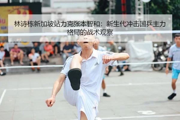 林诗栋新加坡站力克张本智和：新生代冲击国乒主力格局的战术观察